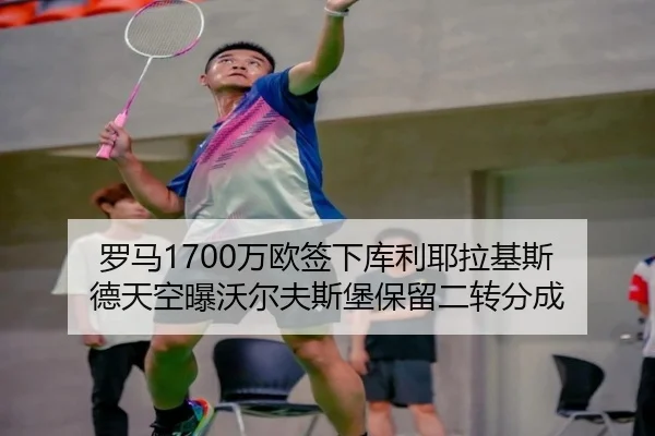 罗马1700万欧签下库利耶拉基斯 德天空曝沃尔夫斯堡保留二转分成