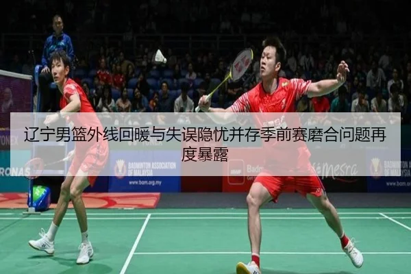 辽宁男篮外线回暖与失误隐忧并存季前赛磨合问题再度暴露