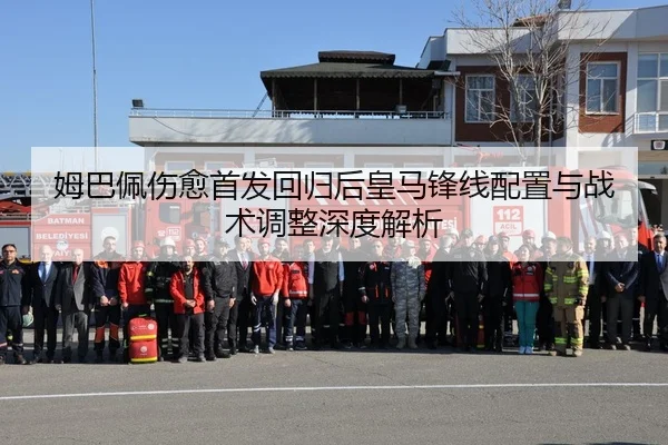 姆巴佩伤愈首发回归后皇马锋线配置与战术调整深度解析